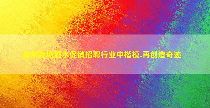 亳州夜场酒水促销招聘行业中楷模.再创造奇迹