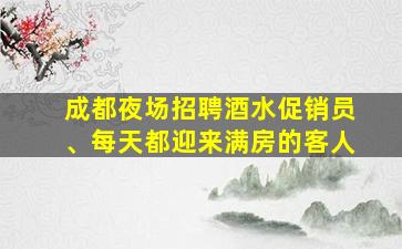 成都夜场招聘酒水促销员、每天都迎来满房的客人